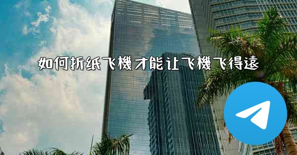 如何折纸飞機才能让飞機飞得遠