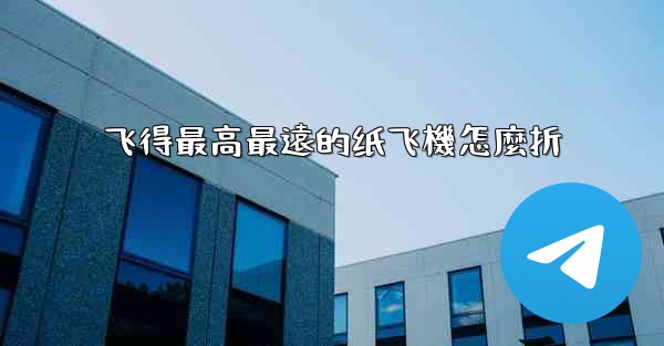飞得最高最遠的纸飞機怎麼折