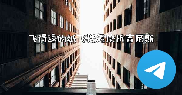 飞得遠的纸飞機怎麼折吉尼斯
