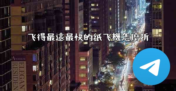 飞得最遠最快的纸飞機怎麼折