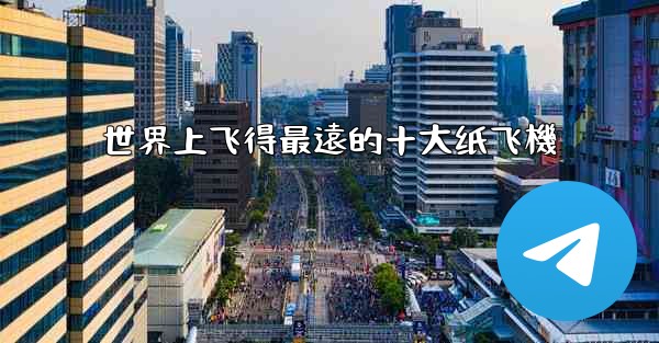 世界上飞得最遠的十大纸飞機