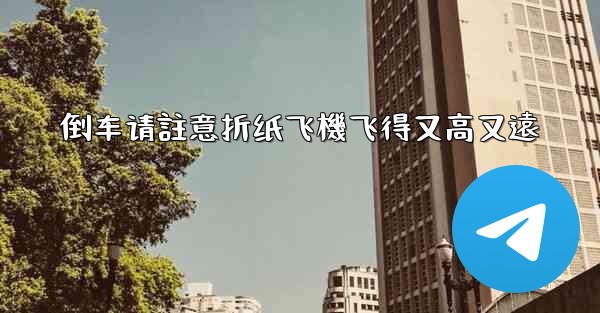 倒车请註意折纸飞機飞得又高又遠