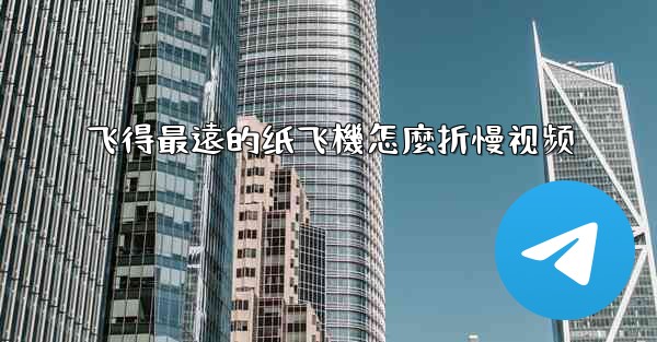 飞得最遠的纸飞機怎麼折慢视频