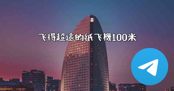 飞得超遠的纸飞機100米