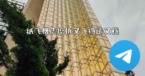 纸飞機怎麼折又飞得遠又穩