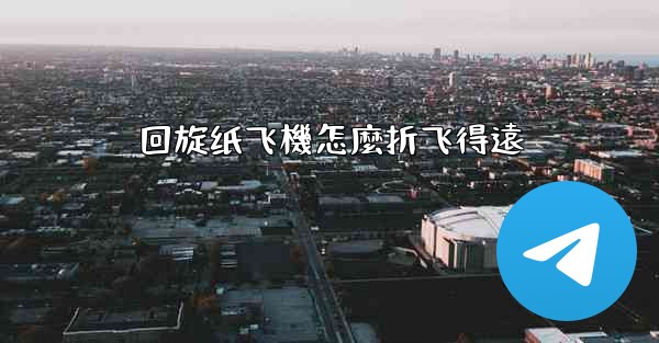 回旋纸飞機怎麼折飞得遠