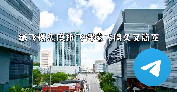 纸飞機怎麼折飞得遠飞得久又簡單