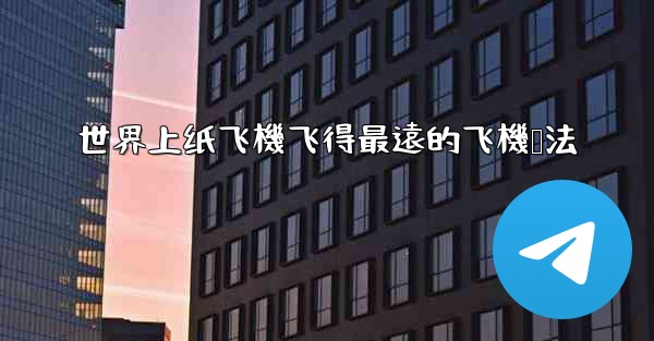 世界上纸飞機飞得最遠的飞機叠法