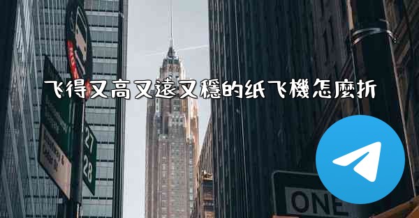 飞得又高又遠又穩的纸飞機怎麼折