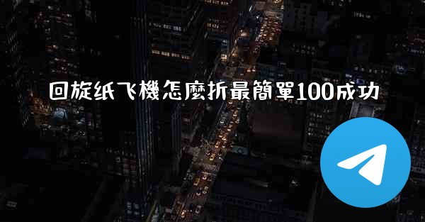 回旋纸飞機怎麼折最簡單100成功