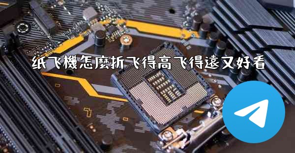 纸飞機怎麼折飞得高飞得遠又好看