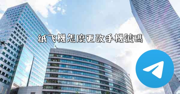 <b>纸飞機怎麼更改手機號碼</b>