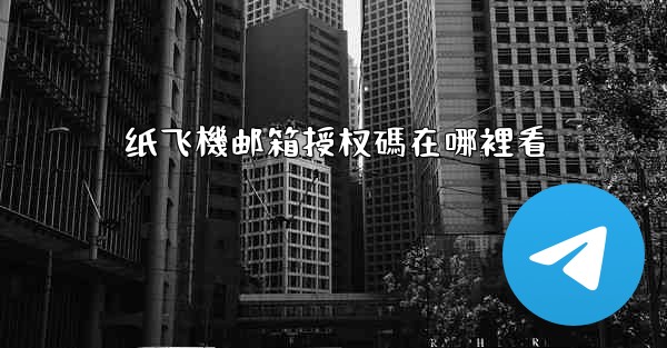 纸飞機邮箱授权碼在哪裡看