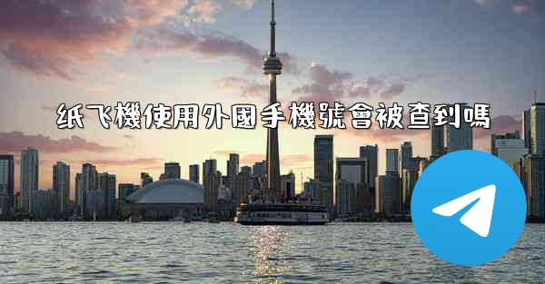 <b>纸飞機使用外國手機號會被查到嗎</b>