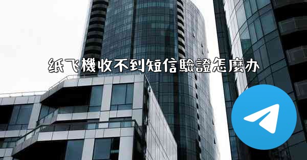 纸飞機收不到短信驗證怎麼办
