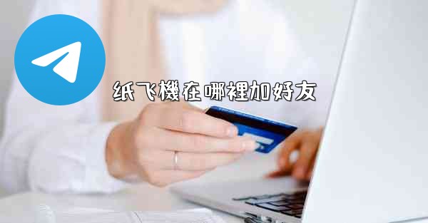 <b>纸飞機在哪裡加好友</b>