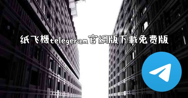 纸飞機telegeram官網版下載免费版