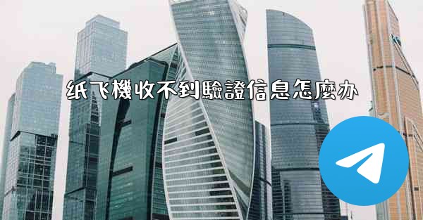 <b>纸飞機收不到驗證信息怎麼办</b>