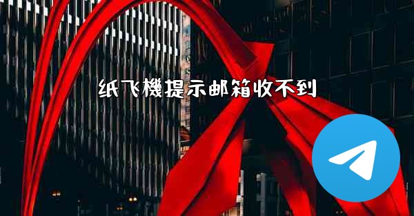 纸飞機提示邮箱收不到