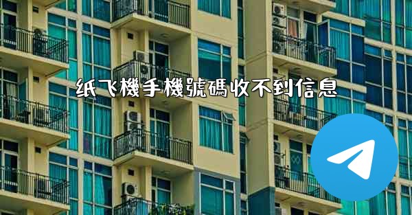 纸飞機手機號碼收不到信息