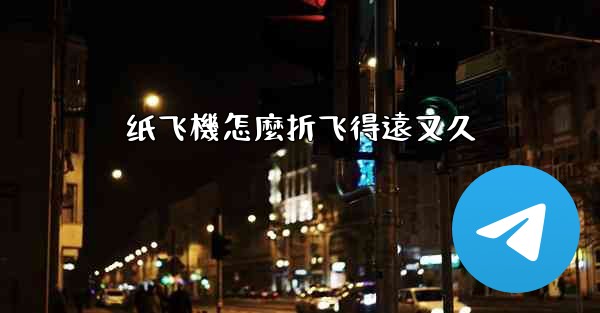 <b>纸飞機怎麼折飞得遠又久</b>