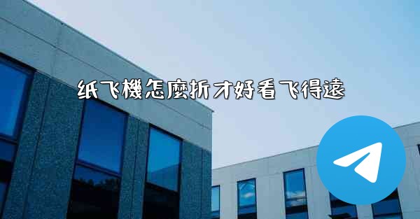 纸飞機怎麼折才好看飞得遠