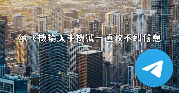 纸飞機输入手機號一直收不到信息