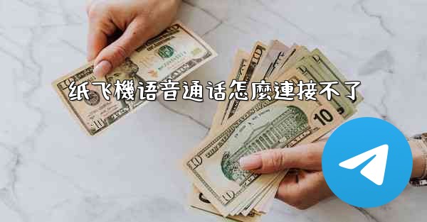 <b>纸飞機语音通话怎麼連接不了</b>