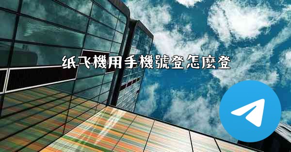 纸飞機用手機號登怎麼登