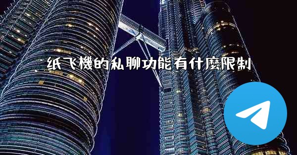 纸飞機的私聊功能有什麼限制