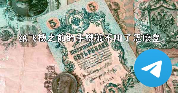 纸飞機之前的手機號不用了怎麼登