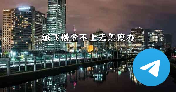 纸飞機登不上去怎麼办