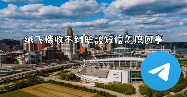 纸飞機收不到驗證短信怎麼回事