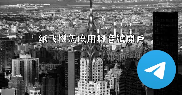 纸飞機怎麼用抖音號開戶