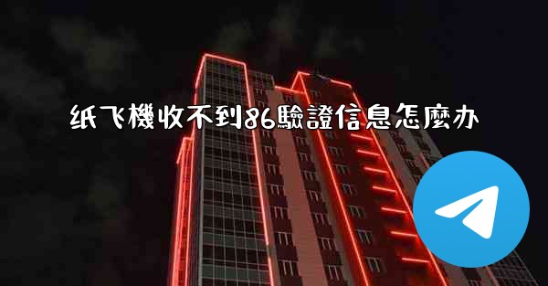 纸飞機收不到86驗證信息怎麼办