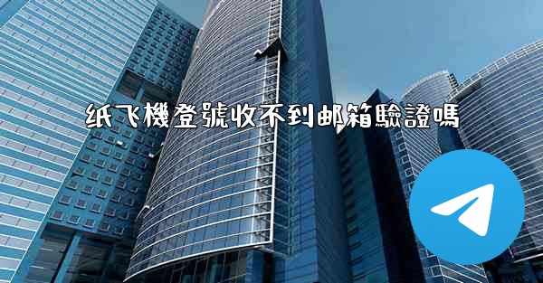 纸飞機登號收不到邮箱驗證嗎