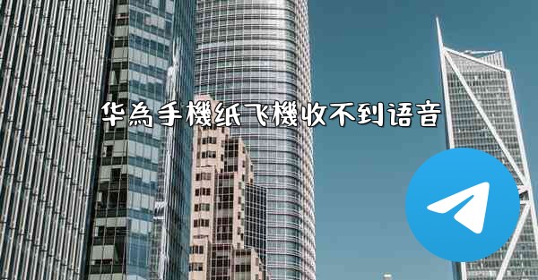 华為手機纸飞機收不到语音