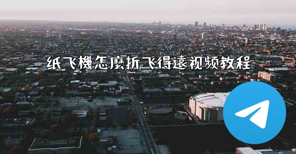 <b>纸飞機怎麼折飞得遠视频教程</b>