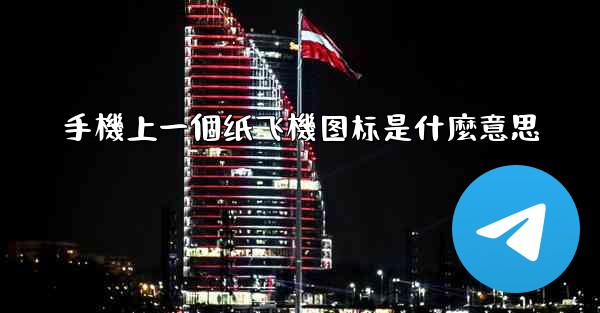 <b>手機上一個纸飞機图标是什麼意思</b>