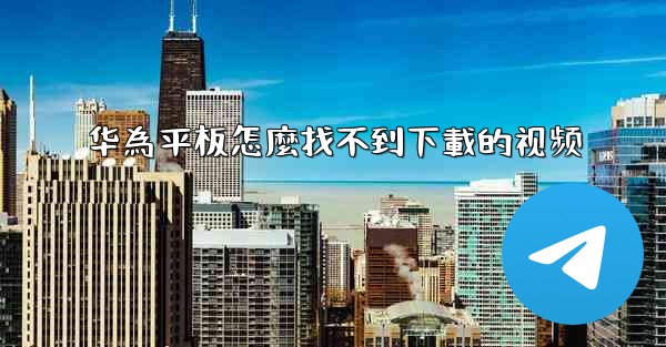 华為平板怎麼找不到下載的视频