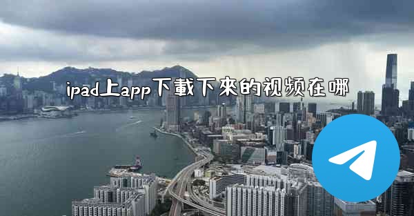 <b>ipad上app下載下來的视频在哪</b>