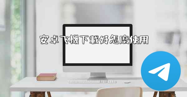 <b>安卓飞機下載好怎麼使用</b>