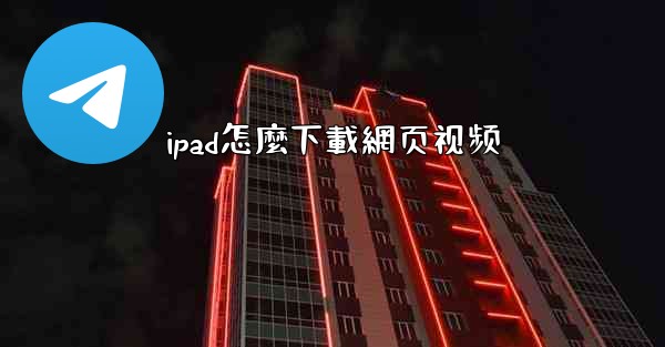 <b>ipad怎麼下載網页视频</b>