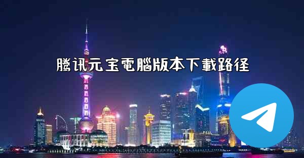 腾讯元宝電腦版本下載路径