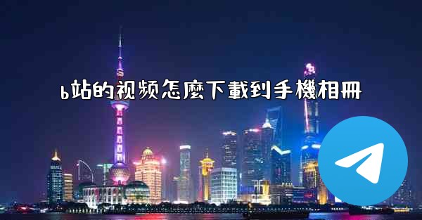 b站的视频怎麼下載到手機相冊