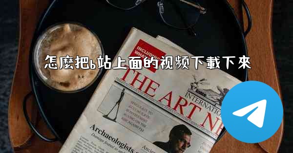 怎麼把b站上面的视频下載下來