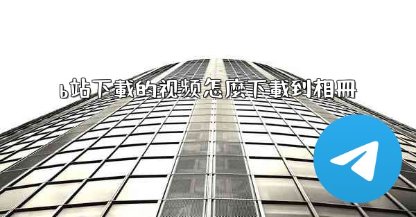 <b>b站下載的视频怎麼下載到相冊</b>