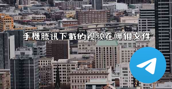 手機腾讯下載的视频在哪個文件