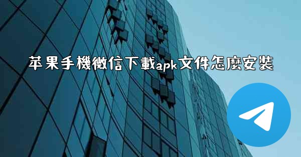 苹果手機微信下載apk文件怎麼安裝