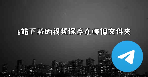 <b>b站下載的视频保存在哪個文件夹</b>